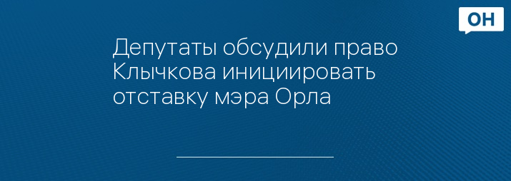 Депутаты обсудили право Клычкова инициировать отставку мэра Орла 