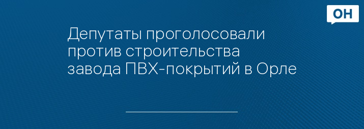 Депутаты проголосовали против строительства завода ПВХ-покрытий в Орле