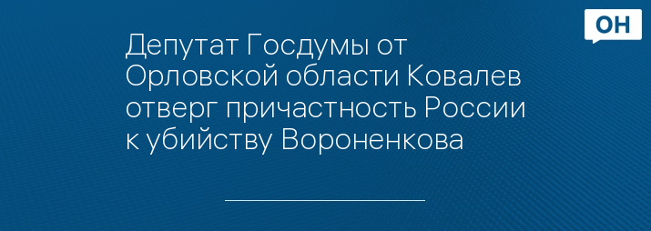 Депутат Госдумы от Орловской области Ковалев отверг причастность России к убийству Вороненкова