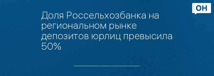Доля Россельхозбанка на региональном рынке депозитов юрлиц превысила 50%