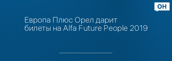 Европа Плюс Орел дарит билеты на Alfa Future People 2019