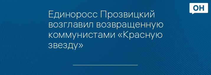 Единоросс Прозвицкий возглавил возвращенную коммунистами «Красную звезду»