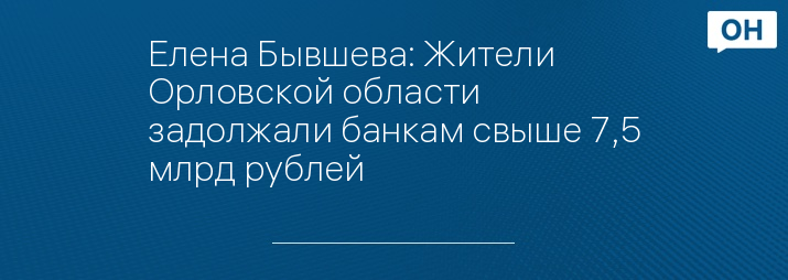 Елена Бывшева: Жители Орловской области задолжали банкам свыше 7,5 млрд рублей