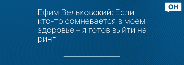 Ефим Вельковский: Если кто-то сомневается в моем здоровье – я готов выйти на ринг