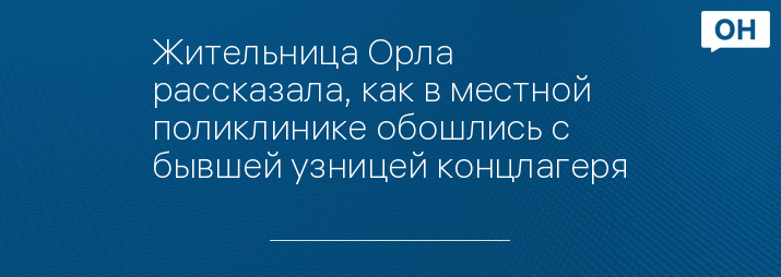 Жительница Орла рассказала, как в местной поликлинике обошлись с бывшей узницей концлагеря