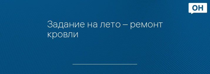 Задание на лето – ремонт кровли