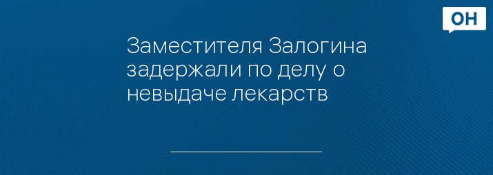 Заместителя Залогина задержали по делу о невыдаче лекарств 