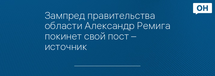 Зампред правительства области Александр Ремига покинет свой пост – источник