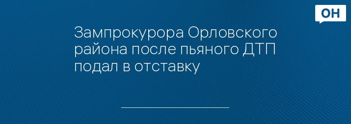 Зампрокурора Орловского района после пьяного ДТП подал в отставку