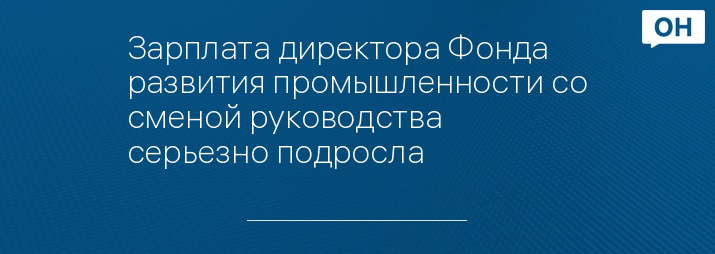 Зарплата директора Фонда развития промышленности со сменой руководства серьезно подросла