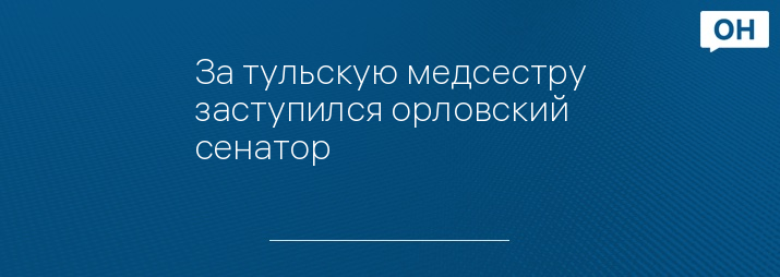 За тульскую медсестру заступился орловский сенатор