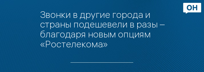Звонки в другие города и страны подешевели в разы – благодаря новым опциям «Ростелекома»