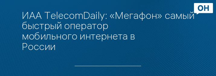 ИАА TelecomDaily: «Мегафон» самый быстрый оператор мобильного интернета в России