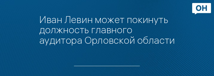 Иван Левин может покинуть должность главного аудитора Орловской области