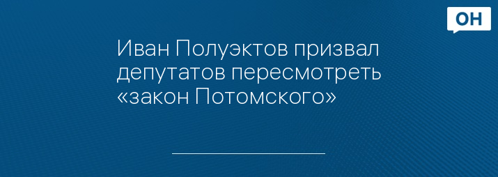 Иван Полуэктов призвал депутатов пересмотреть «закон Потомского»