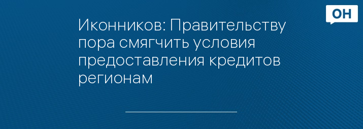 Иконников: Правительству пора смягчить условия предоставления кредитов регионам