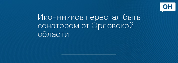 Иконнников перестал быть сенатором от Орловской области