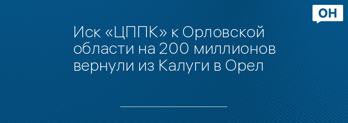 Иск «ЦППК» к Орловской области на 200 миллионов вернули из Калуги в Орел