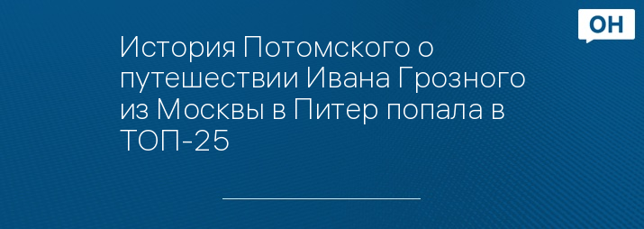 История Потомского о путешествии Ивана Грозного из Москвы в Питер попала в ТОП-25