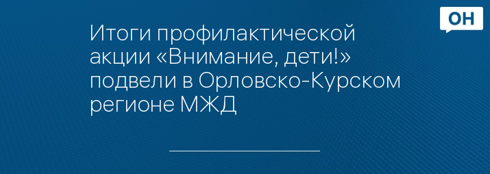 Итоги профилактической акции «Внимание, дети!» подвели	 в Орловско-Курском регионе МЖД 