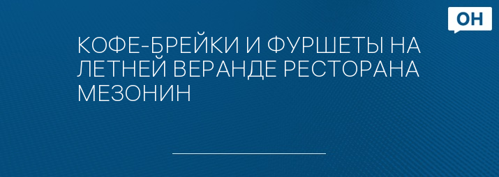 КОФЕ-БРЕЙКИ И ФУРШЕТЫ НА ЛЕТНЕЙ ВЕРАНДЕ РЕСТОРАНА МЕЗОНИН