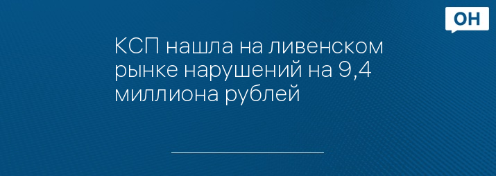 КСП нашла на ливенском рынке нарушений на 9,4 миллиона рублей