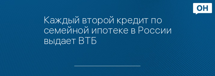 Каждый второй кредит по семейной ипотеке в России выдает ВТБ
