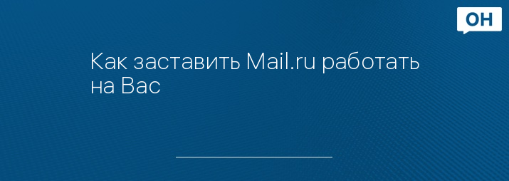 Как заставить Mail.ru работать на Вас