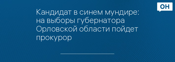 Кандидат в синем мундире: на выборы губернатора Орловской области пойдет прокурор