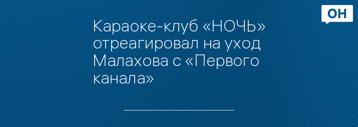 Караоке-клуб «НОЧЬ» отреагировал на уход Малахова с «Первого канала»