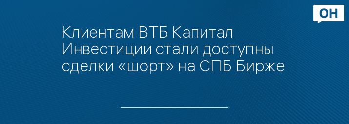 Клиентам ВТБ Капитал Инвестиции стали доступны сделки «шорт» на СПБ Бирже 