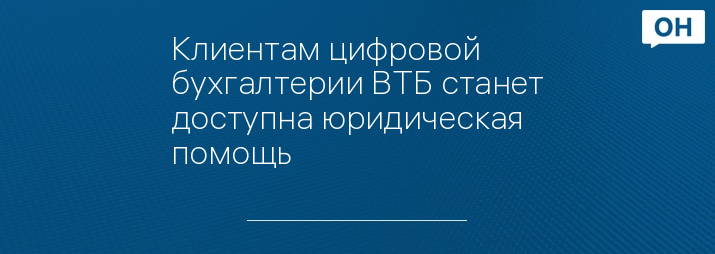 Клиентам цифровой бухгалтерии ВТБ станет доступна юридическая помощь