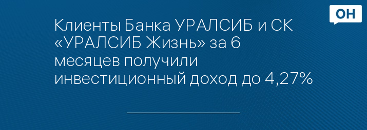 Клиенты Банка УРАЛСИБ и СК «УРАЛСИБ Жизнь» за 6 месяцев получили инвестиционный доход до 4,27%
