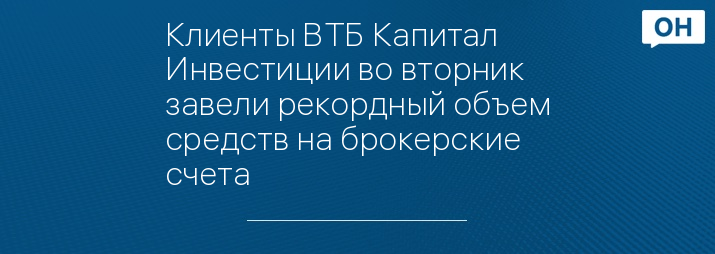Клиенты ВТБ Капитал Инвестиции во вторник завели рекордный объем средств на брокерские счета