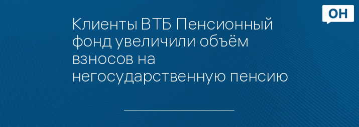 Клиенты ВТБ Пенсионный фонд увеличили объём взносов на негосударственную пенсию