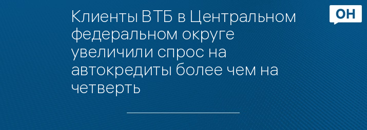 Клиенты ВТБ в Центральном федеральном округе увеличили спрос на автокредиты более чем на четверть