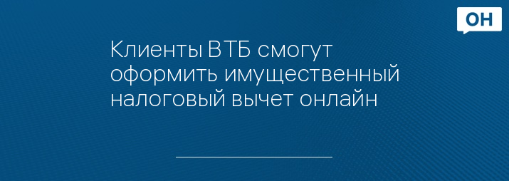 Клиенты ВТБ смогут оформить имущественный налоговый вычет онлайн