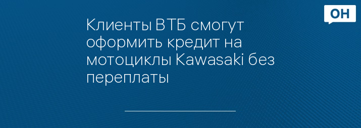 Клиенты ВТБ смогут оформить кредит на мотоциклы Kawasaki без переплаты