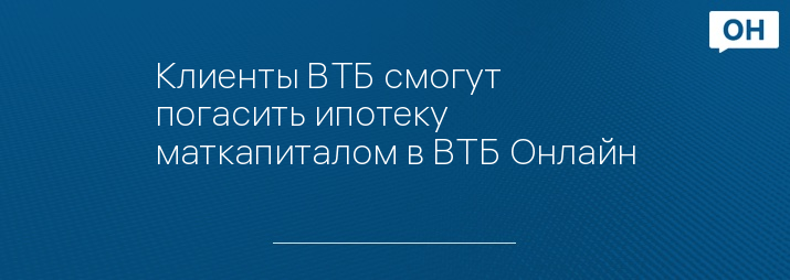 Клиенты ВТБ смогут погасить ипотеку маткапиталом в ВТБ Онлайн