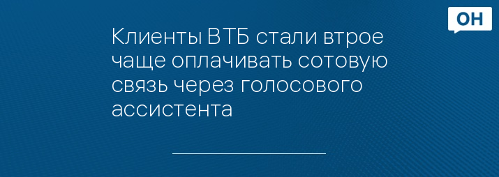Клиенты ВТБ стали втрое чаще оплачивать сотовую связь через голосового ассистента