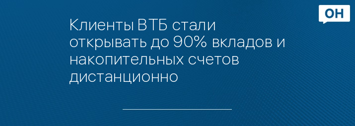 Клиенты ВТБ стали открывать до 90% вкладов и накопительных счетов дистанционно 