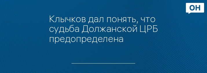 Клычков дал понять, что судьба Должанской ЦРБ предопределена