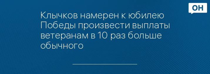 Клычков намерен к юбилею Победы произвести выплаты ветеранам в 10 раз больше обычного