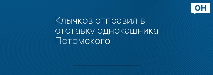 Клычков отправил в отставку однокашника Потомского