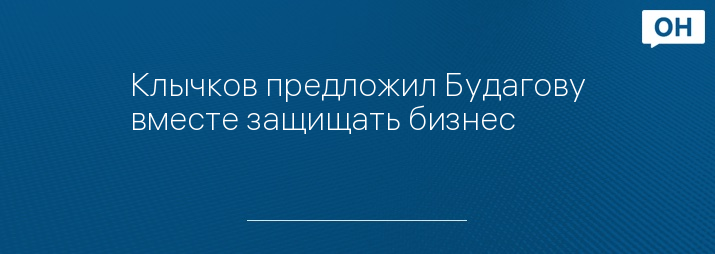 Клычков предложил Будагову вместе защищать бизнес