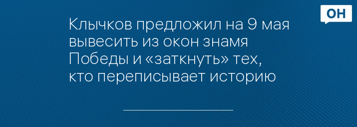 Клычков предложил на 9 мая вывесить из окон знамя Победы и «заткнуть» тех, кто переписывает историю