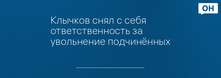 Клычков снял с себя ответственность за увольнение подчинённых