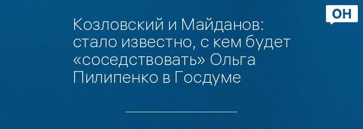 Козловский и Майданов: стало известно, с кем будет «соседствовать» Ольга Пилипенко в Госдуме 