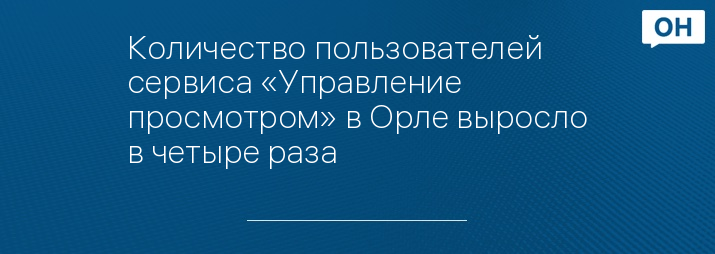 Количество пользователей сервиса «Управление просмотром» в Орле выросло в четыре раза