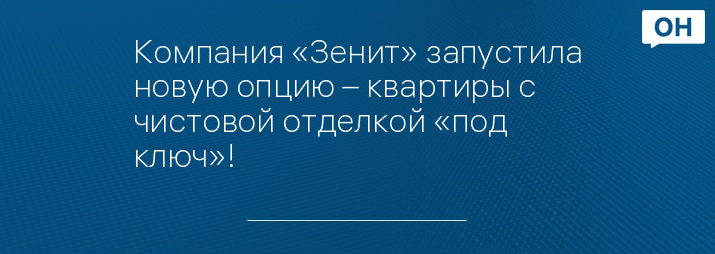 Компания «Зенит» запустила новую опцию – квартиры с чистовой отделкой «под ключ»!